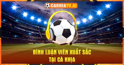 CakhiaTV: Kênh xem trực tiếp bóng đá uy tín hàng đầu